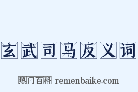 玄武司马反义词是什么意思的图片